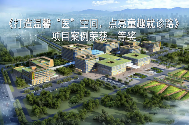 喜报！《打造温馨“医”空间，点亮童趣就诊路》项目案例荣获一等奖
